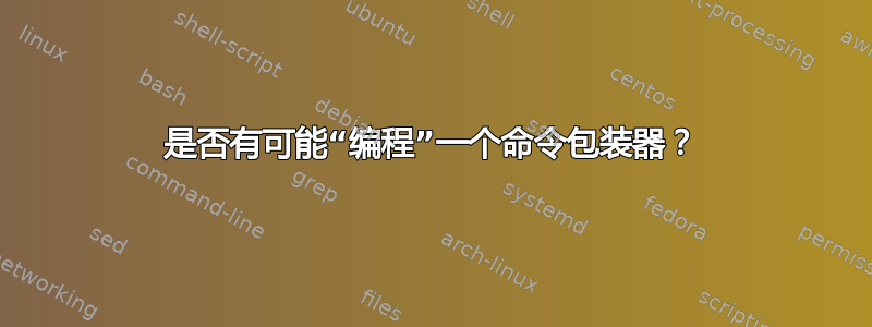 是否有可能“编程”一个命令包装器？