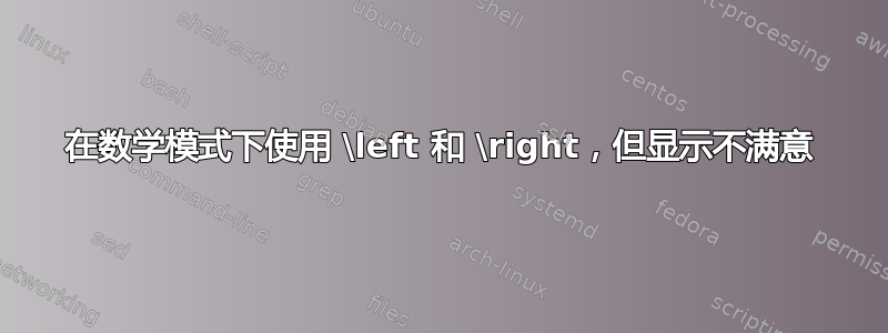 在数学模式下使用 \left 和 \right，但显示不满意