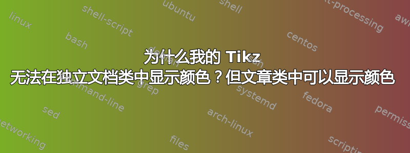 为什么我的 Tikz 无法在独立文档类中显示颜色？但文章类中可以显示颜色