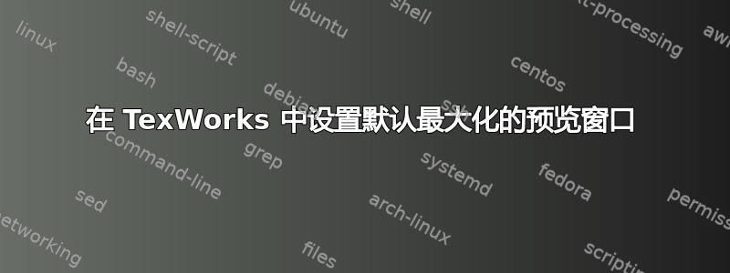 在 TexWorks 中设置默认最大化的预览窗口