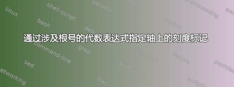 通过涉及根号的代数表达式指定轴上的刻度标记