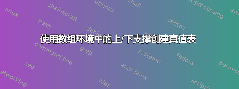 使用数组环境中的上/下支撑创建真值表