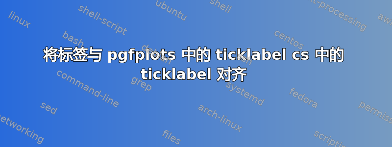 将标签与 pgfplots 中的 ticklabel cs 中的 ticklabel 对齐