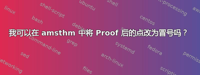 我可以在 amsthm 中将 Proof 后的点改为冒号吗？