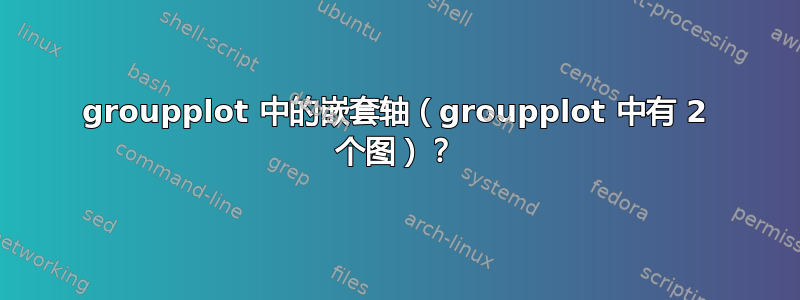 groupplot 中的嵌套轴（groupplot 中有 2 个图）？