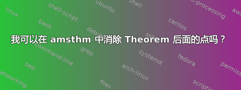 我可以在 amsthm 中消除 Theorem 后面的点吗？