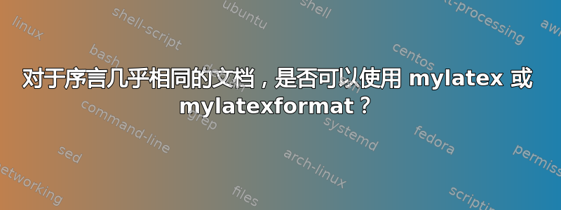 对于序言几乎相同的文档，是否可以使用 mylatex 或 mylatexformat？