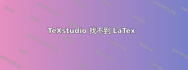 TeXstudio 找不到 LaTex 