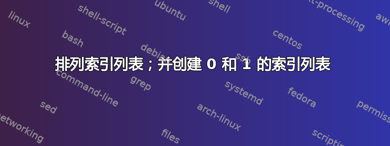 排列索引列表；并创建 0 和 1 的索引列表