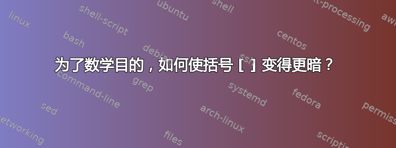 为了数学目的，如何使括号 [ ] 变得更暗？