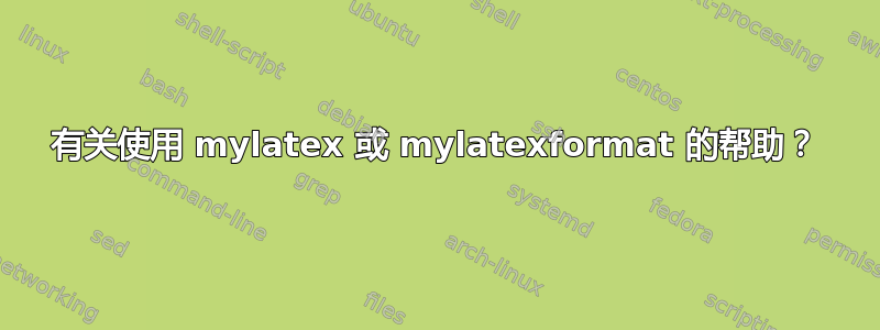 有关使用 mylatex 或 mylatexformat 的帮助？