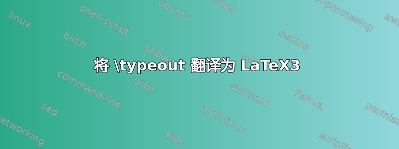 将 \typeout 翻译为 LaTeX3