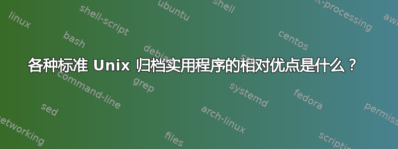 各种标准 Unix 归档实用程序的相对优点是什么？ 