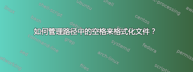 如何管理路径中的空格来格式化文件？