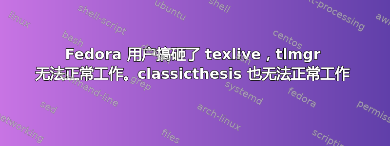 Fedora 用户搞砸了 texlive，tlmgr 无法正常工作。classicthesis 也无法正常工作