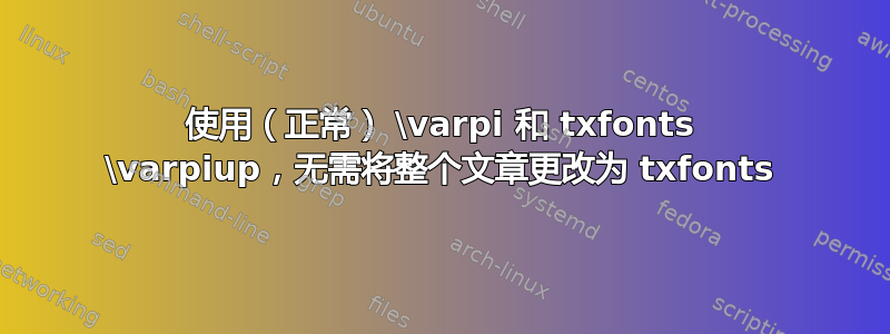 使用（正常） \varpi 和 txfonts \varpiup，无需将整个文章更改为 txfonts