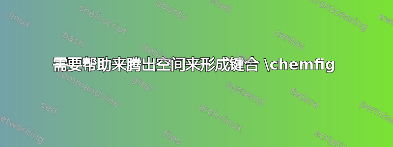 需要帮助来腾出空间来形成键合 \chemfig