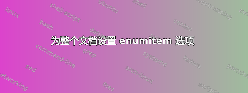 为整个文档设置 enumitem 选项