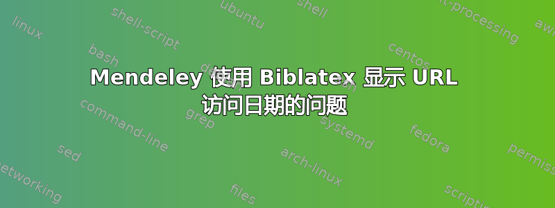 Mendeley 使用 Biblatex 显示 URL 访问日期的问题