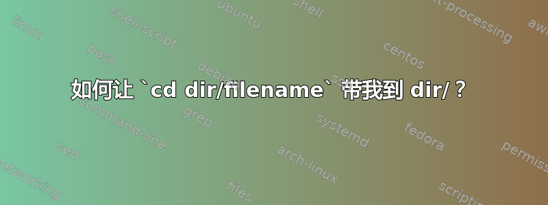 如何让 `cd dir/filename` 带我到 dir/？