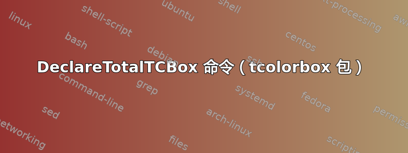 DeclareTotalTCBox 命令（tcolorbox 包）