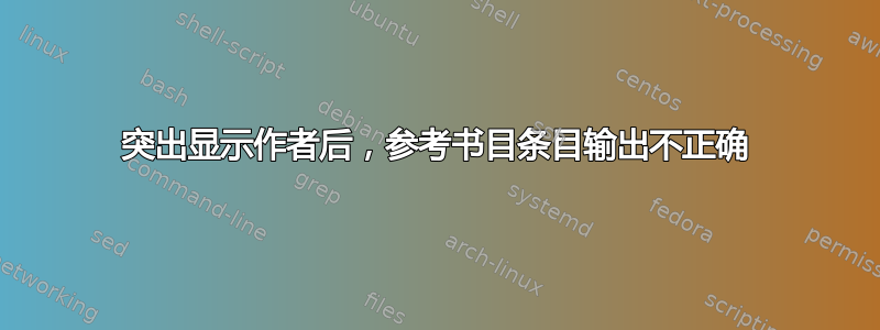 突出显示作者后，参考书目条目输出不正确