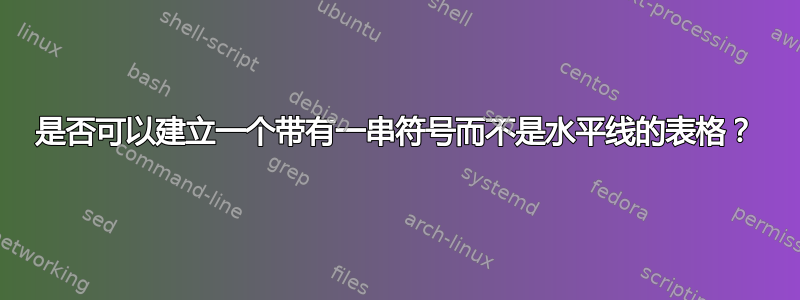 是否可以建立一个带有一串符号而不是水平线的表格？