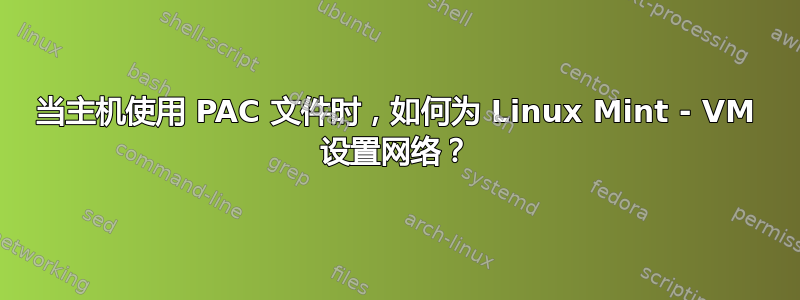 当主机使用 PAC 文件时，如何为 Linux Mint - VM 设置网络？