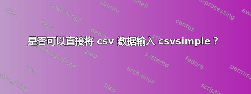 是否可以直接将 csv 数据输入 csvsimple？