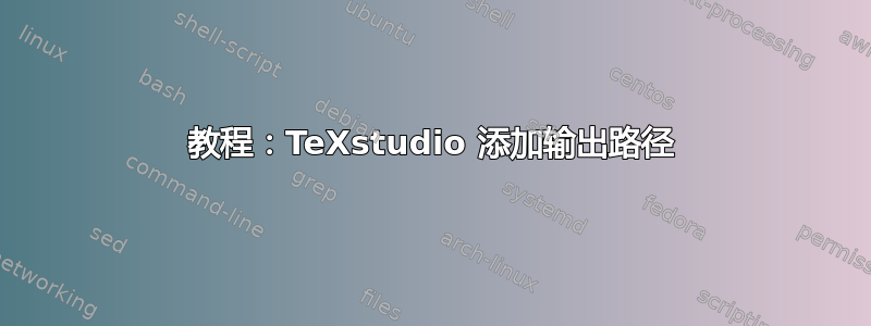 教程：TeXstudio 添加输出路径