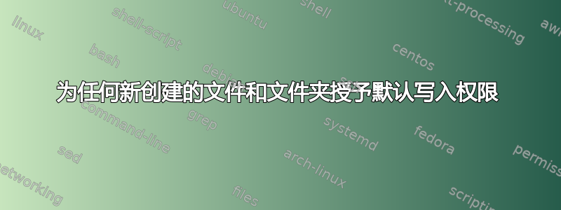 为任何新创建的文件和文件夹授予默认写入权限