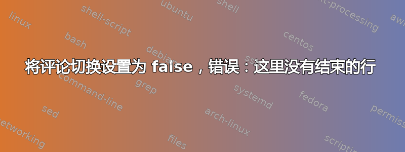 将评论切换设置为 false，错误：这里没有结束的行