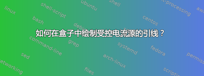 如何在盒子中绘制受控电流源的引线？