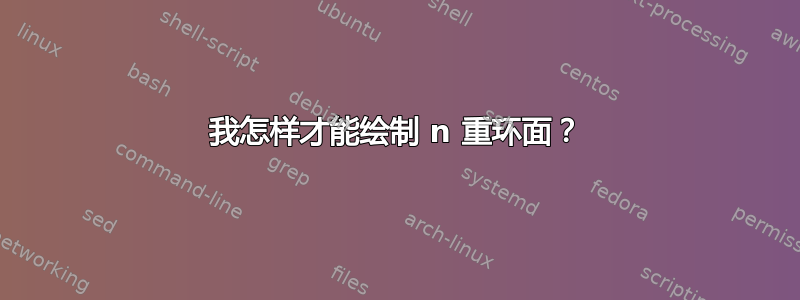 我怎样才能绘制 n 重环面？