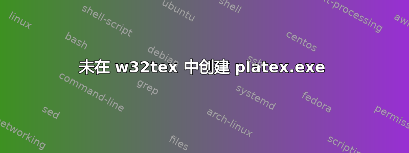 未在 w32tex 中创建 platex.exe