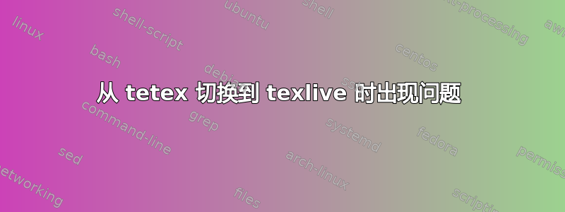 从 tetex 切换到 texlive 时出现问题