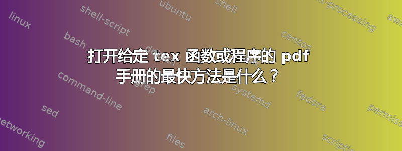 打开给定 tex 函数或程序的 pdf 手册的最快方法是什么？