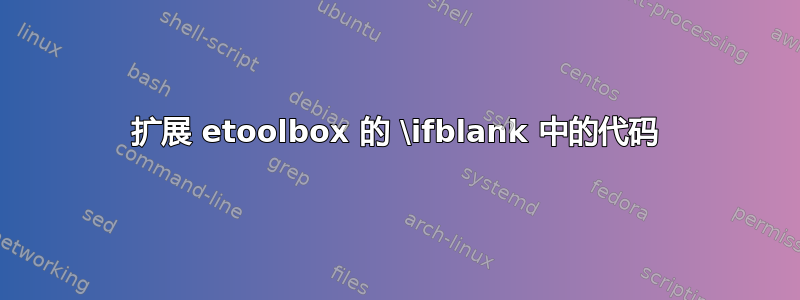 扩展 etoolbox 的 \ifblank 中的代码