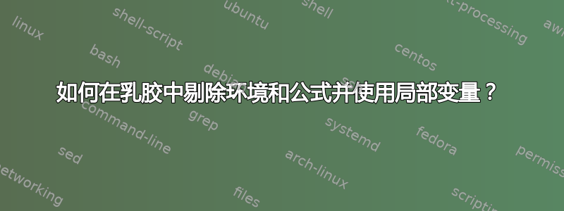 如何在乳胶中剔除环境和公式并使用局部变量？