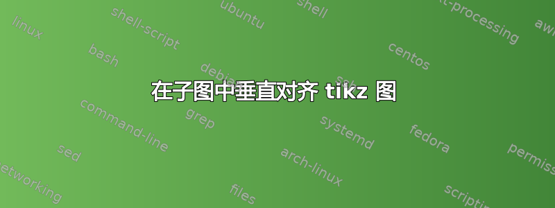 在子图中垂直对齐 tikz 图