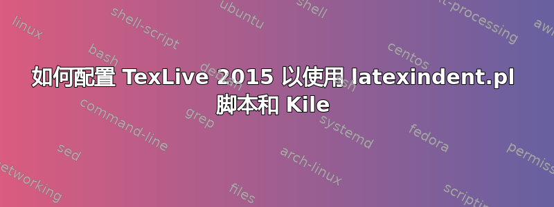 如何配置 TexLive 2015 以使用 latexindent.pl 脚本和 Kile