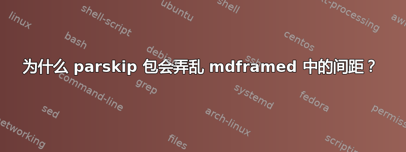 为什么 parskip 包会弄乱 mdframed 中的间距？