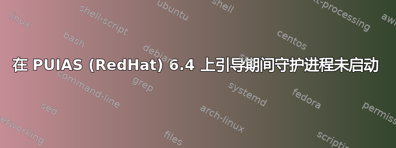 在 PUIAS (RedHat) 6.4 上引导期间守护进程未启动