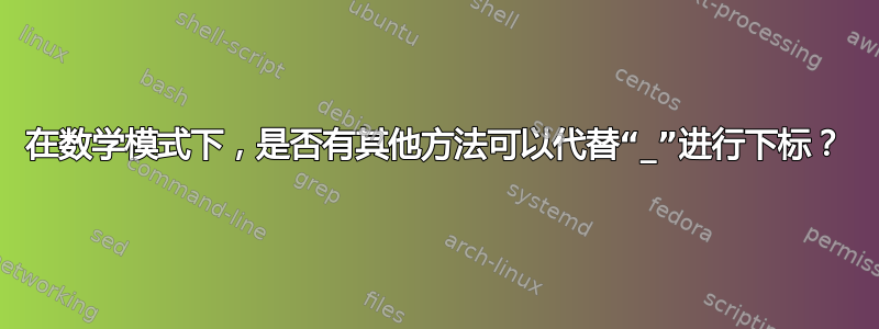 在数学模式下，是否有其他方法可以代替“_”进行下标？