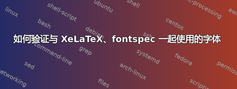 如何验证与 XeLaTeX、fontspec 一起使用的字体