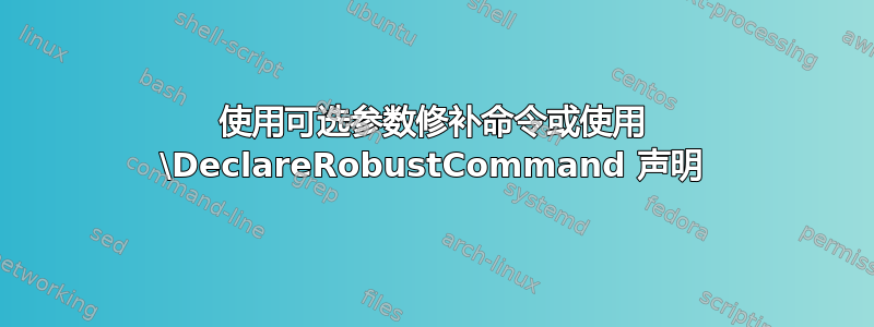 使用可选参数修补命令或使用 \DeclareRobustCommand 声明