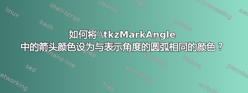 如何将 \tkzMarkAngle 中的箭头颜色设为与表示角度的圆弧相同的颜色？