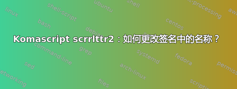 Komascript scrrlttr2：如何更改签名中的名称？