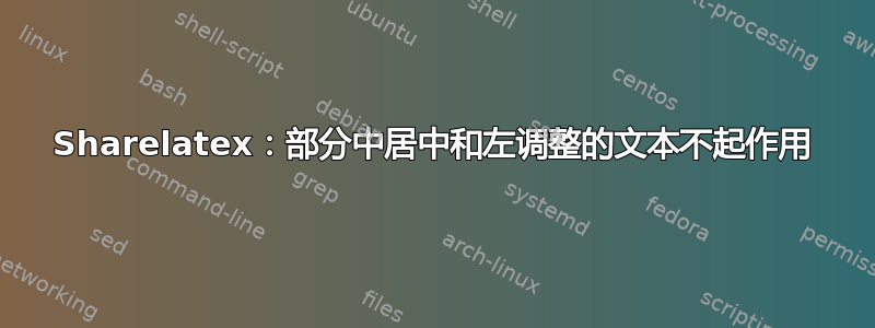 Sharelatex：部分中居中和左调整的文本不起作用