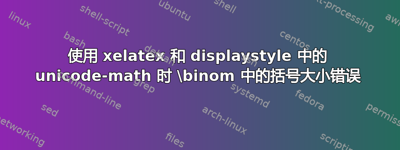 使用 xelatex 和 displaystyle 中的 unicode-math 时 \binom 中的括号大小错误